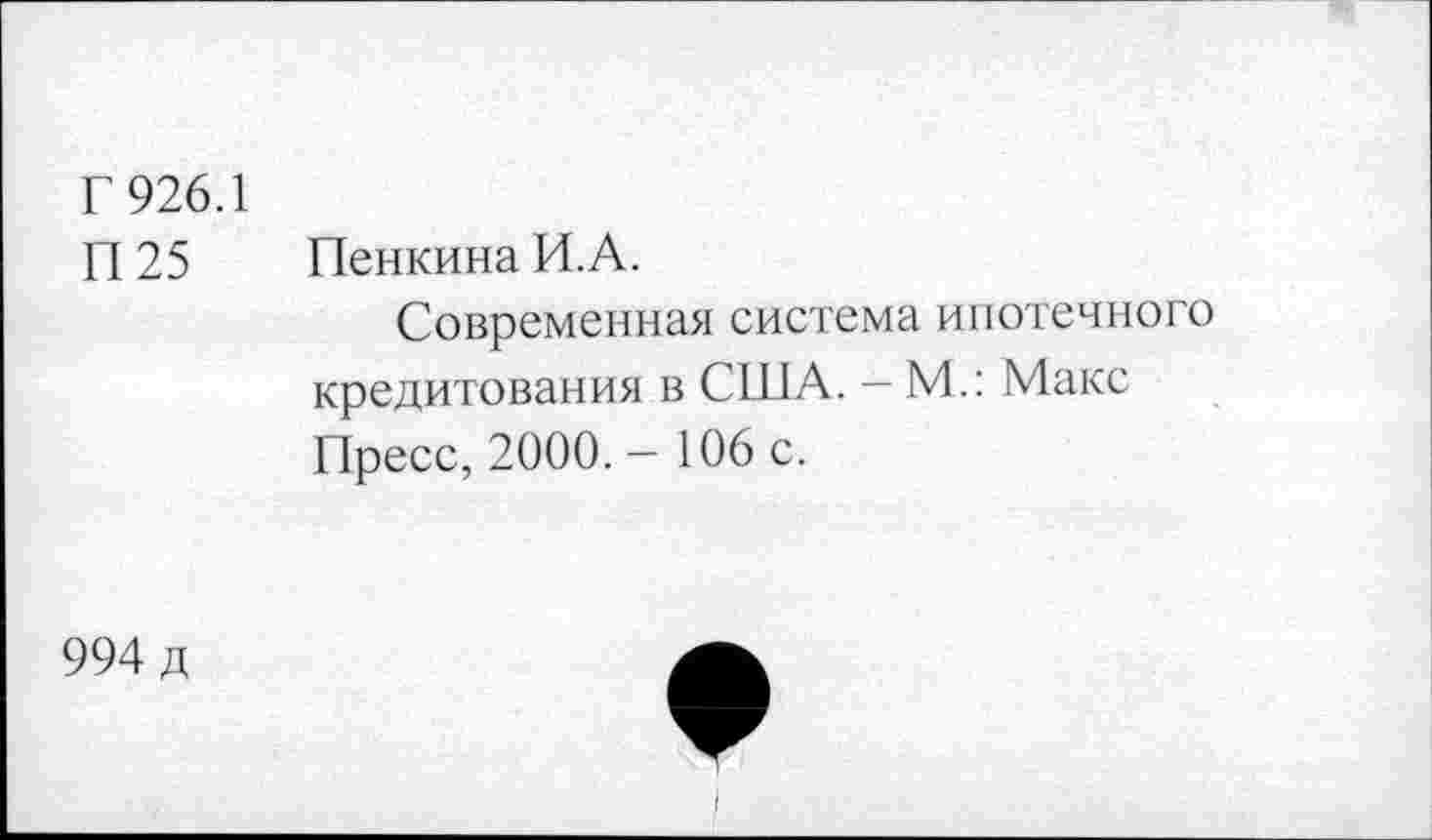 ﻿Г 926.1 П25
Пенкина И. А.
Современная система ипотечного кредитования в США. — М.: Макс Пресс, 2000,- 106 с.
994 д
I